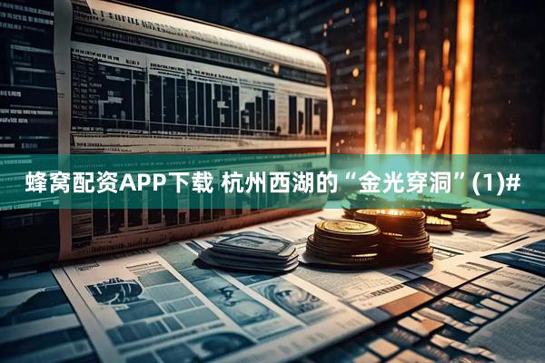 蜂窝配资APP下载 杭州西湖的“金光穿洞”(1)#